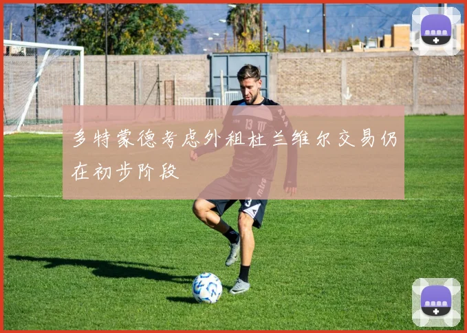 多特蒙德考虑外租杜兰维尔交易仍在初步阶段