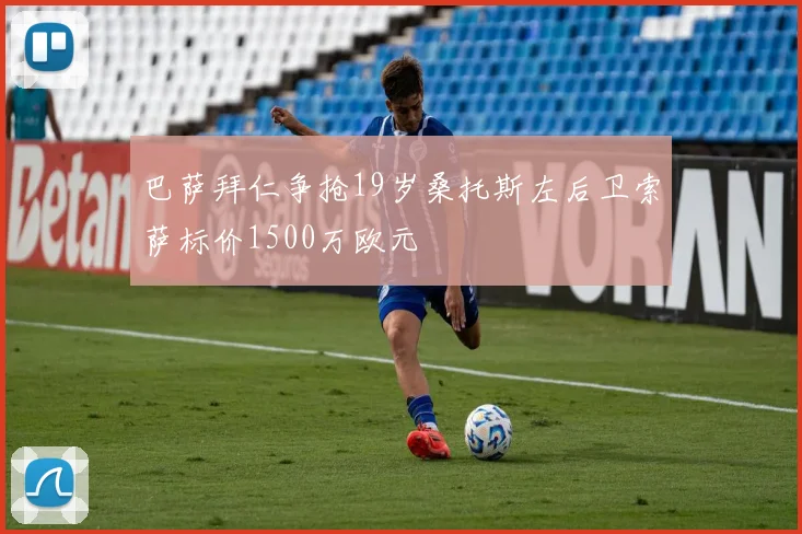 巴萨拜仁争抢19岁桑托斯左后卫索萨标价1500万欧元