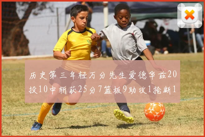 历史第三年轻万分先生爱德华兹20投10中斩获25分7篮板9助攻1抢断1盖帽