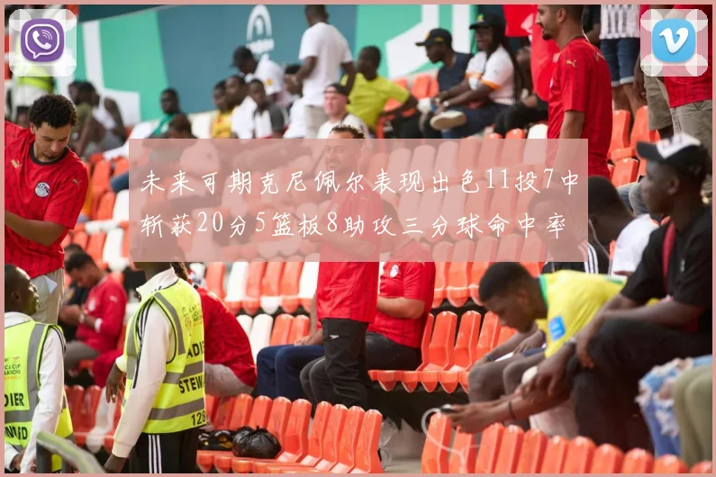 未来可期克尼佩尔表现出色11投7中斩获20分5篮板8助攻三分球命中率高达57