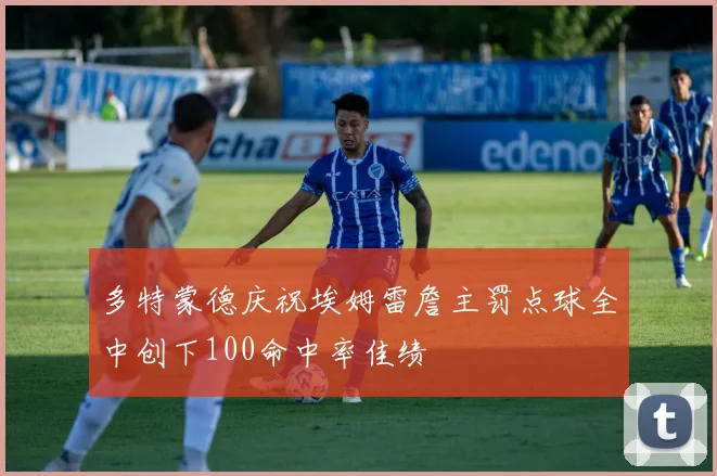 多特蒙德庆祝埃姆雷詹主罚点球全中创下100命中率佳绩