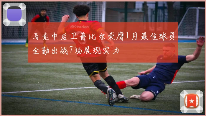 马竞中后卫普比尔荣膺1月最佳球员全勤出战7场展现实力
