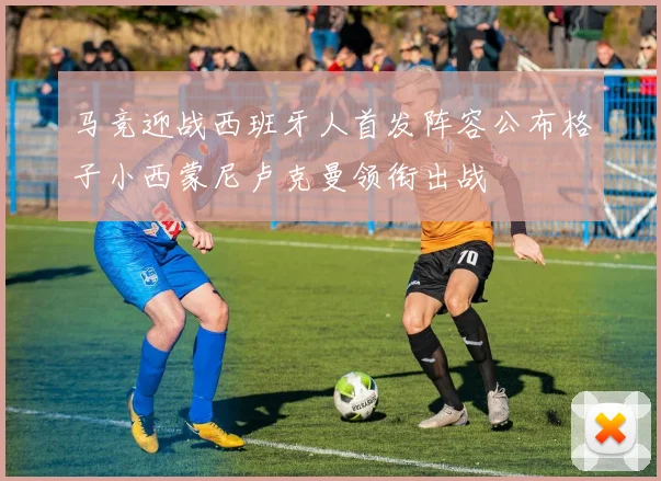 马竞迎战西班牙人首发阵容公布格子小西蒙尼卢克曼领衔出战