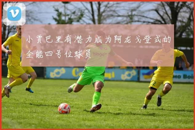 小贾巴里有潜力成为阿龙戈登式的全能四号位球员