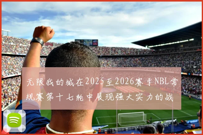 无限我的城在2025至2026赛季NBL常规赛第十七轮中展现强大实力的战报