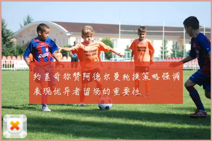 约基奇称赞阿德尔曼轮换策略强调表现优异者留场的重要性