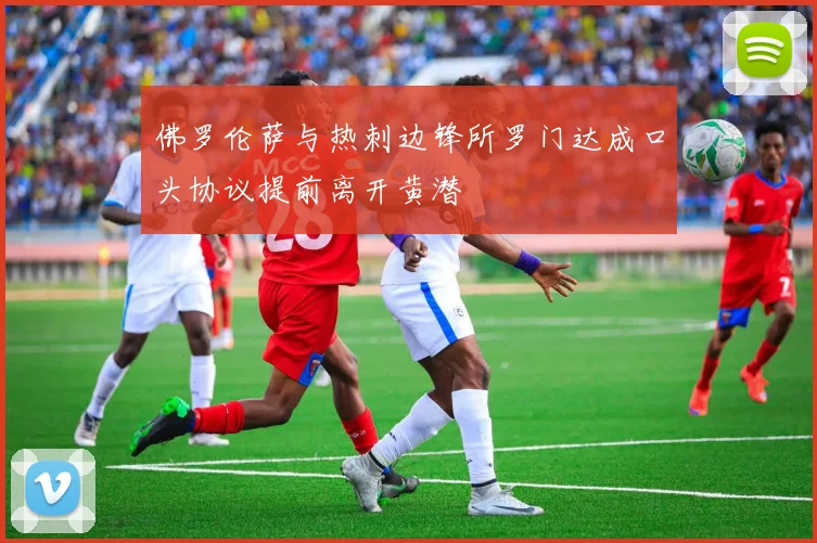 佛罗伦萨与热刺边锋所罗门达成口头协议提前离开黄潜