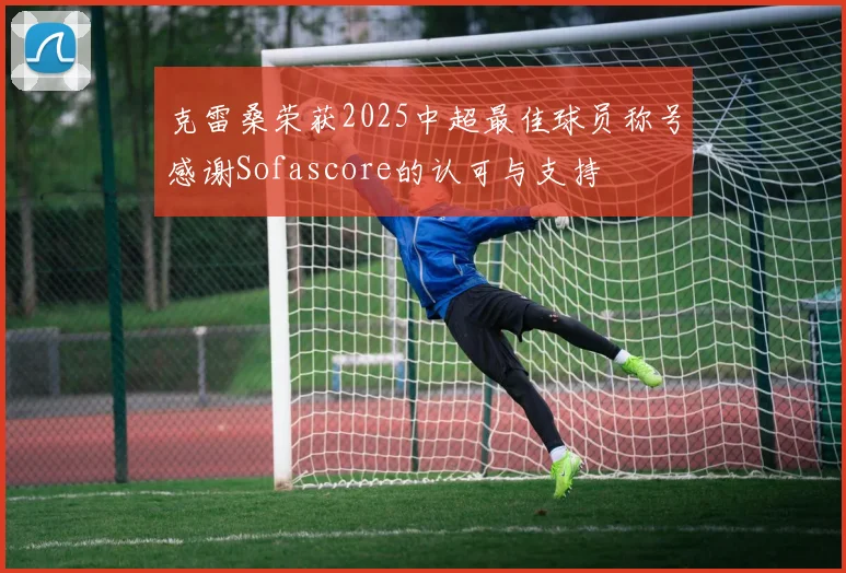 克雷桑荣获2025中超最佳球员称号感谢Sofascore的认可与支持