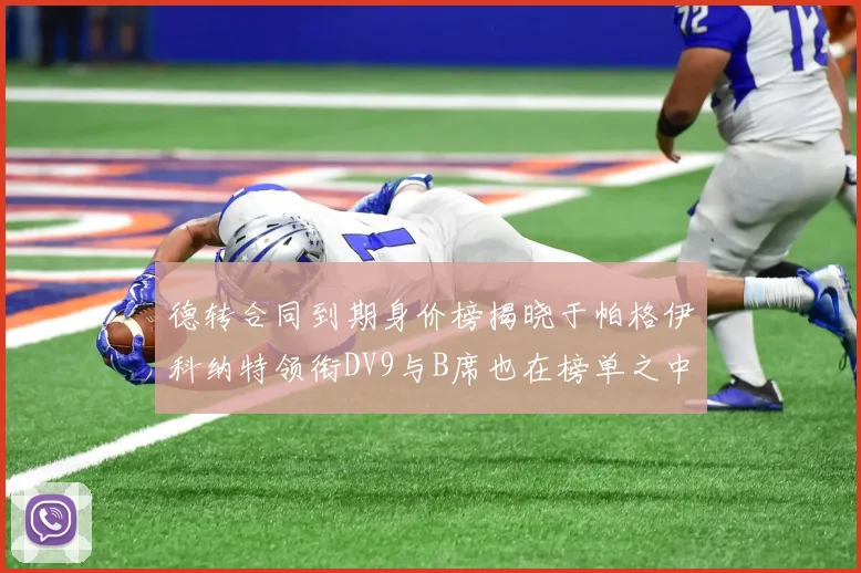 德转合同到期身价榜揭晓于帕格伊科纳特领衔DV9与B席也在榜单之中