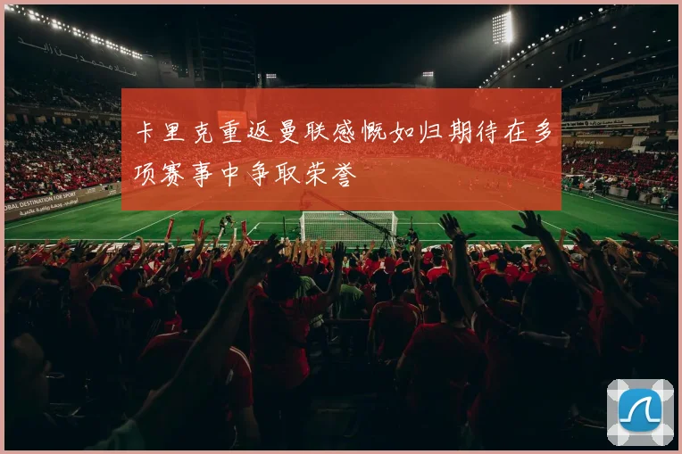 卡里克重返曼联感慨如归期待在多项赛事中争取荣誉
