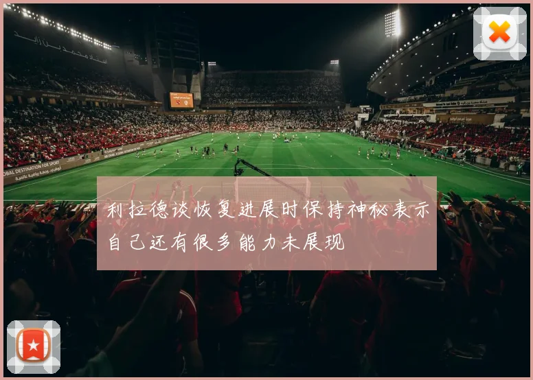 利拉德谈恢复进展时保持神秘表示自己还有很多能力未展现