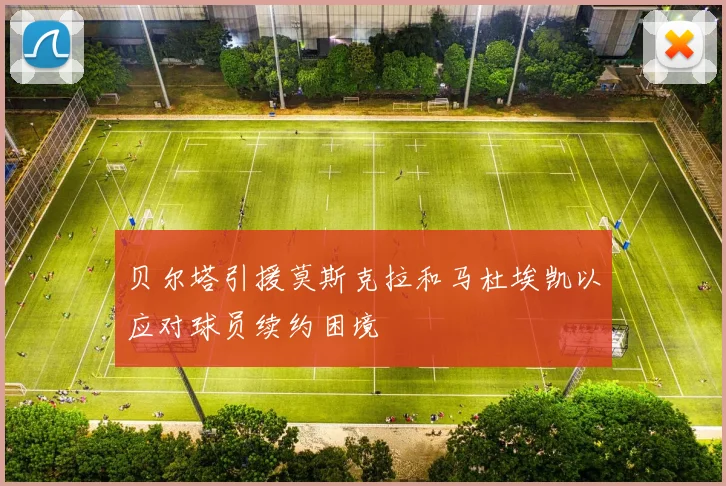 贝尔塔引援莫斯克拉和马杜埃凯以应对球员续约困境