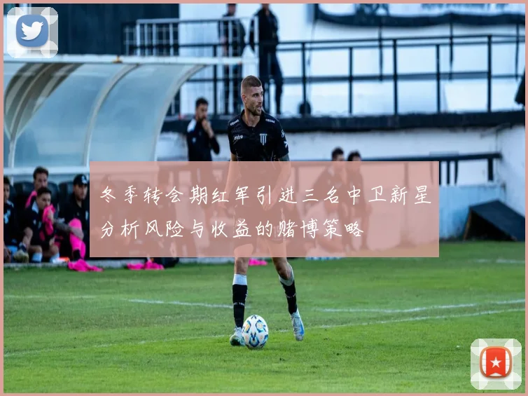 冬季转会期红军引进三名中卫新星分析风险与收益的赌博策略