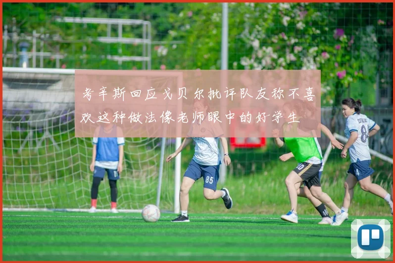 考辛斯回应戈贝尔批评队友称不喜欢这种做法像老师眼中的好学生