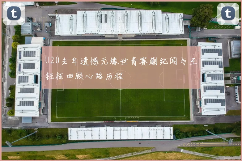 U20去年遗憾无缘世青赛蒯纪闻与王钰栋回顾心路历程