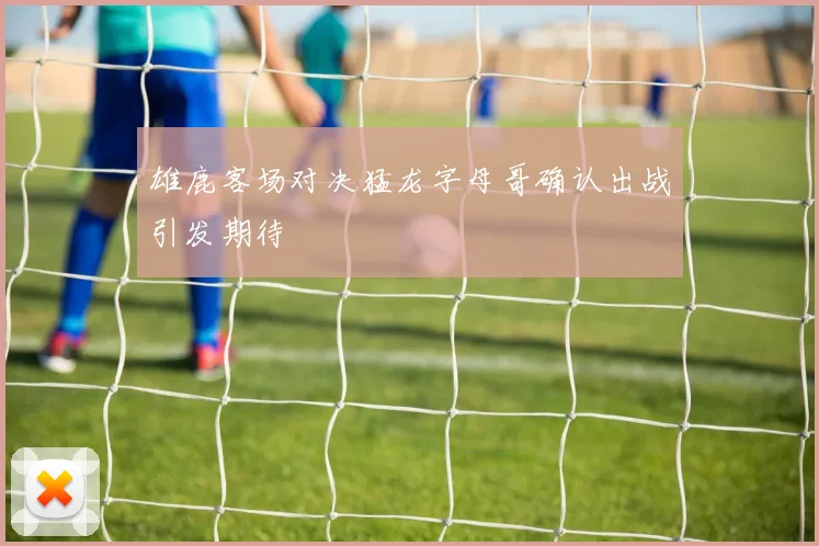 雄鹿客场对决猛龙字母哥确认出战引发期待