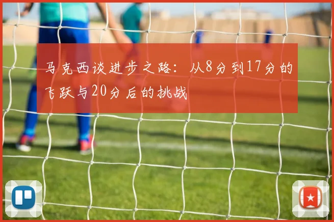 马克西谈进步之路：从8分到17分的飞跃与20分后的挑战