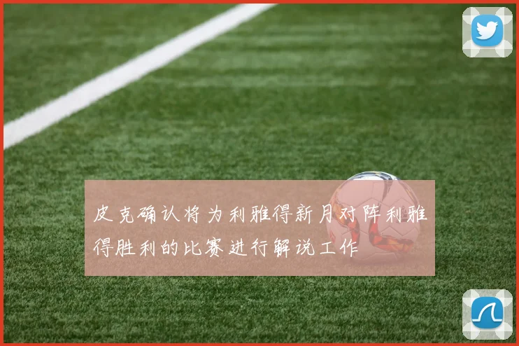 皮克确认将为利雅得新月对阵利雅得胜利的比赛进行解说工作