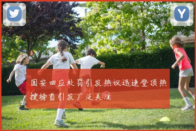 国安回应处罚引发热议迅速登顶热搜榜首引发广泛关注