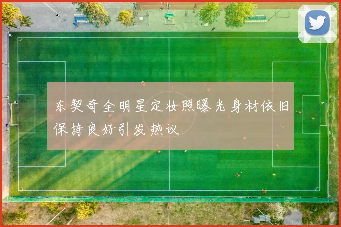 东契奇全明星定妆照曝光身材依旧保持良好引发热议