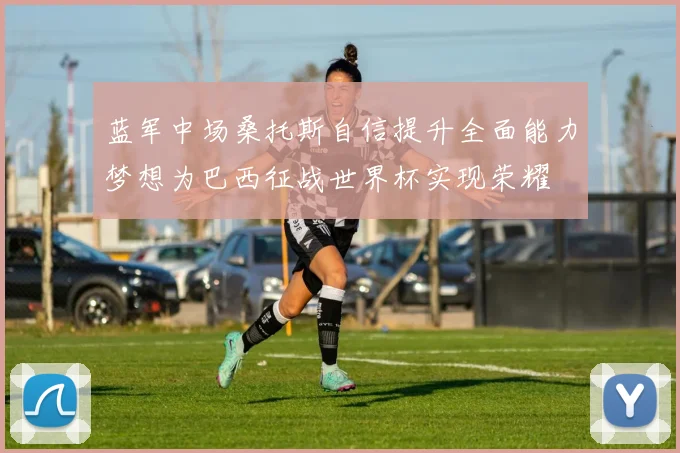 蓝军中场桑托斯自信提升全面能力梦想为巴西征战世界杯实现荣耀