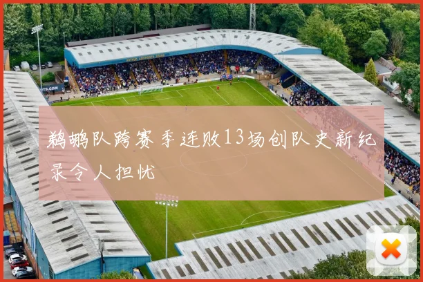 鹈鹕队跨赛季连败13场创队史新纪录令人担忧