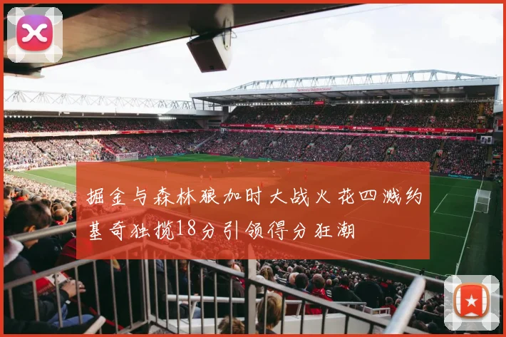掘金与森林狼加时大战火花四溅约基奇独揽18分引领得分狂潮