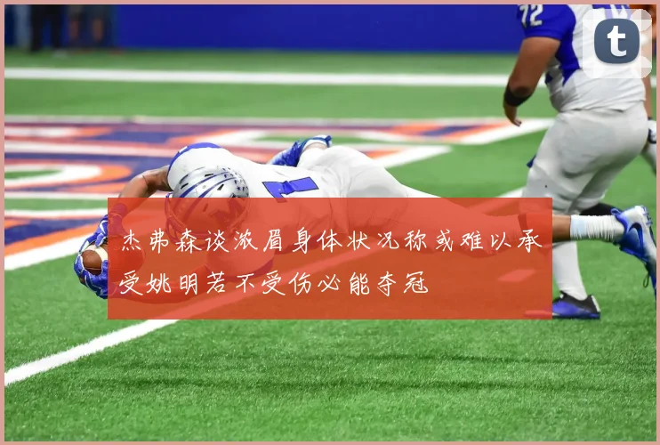 杰弗森谈浓眉身体状况称或难以承受姚明若不受伤必能夺冠